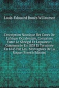 Description Nautique Des Cotes De L'afrique Occidentale, Comprises Entre Le Senegal Et L'equateur: Commencee En 1838 Et Terminee En 1845 Par Les . Montagnies De La Roque (French Edition)