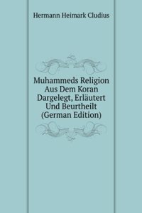 Muhammeds Religion Aus Dem Koran Dargelegt, Erlautert Und Beurtheilt (German Edition)