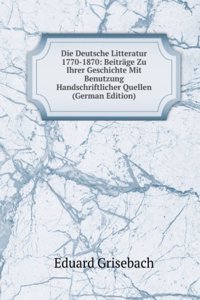 Die Deutsche Litteratur 1770-1870: Beitrage Zu Ihrer Geschichte Mit Benutzung Handschriftlicher Quellen (German Edition)
