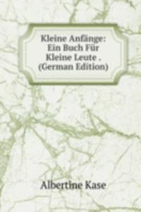 Kleine Anfange: Ein Buch Fur Kleine Leute . (German Edition)