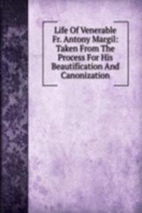 Life Of Venerable Fr. Antony Margil: Taken From The Process For His Beautification And Canonization