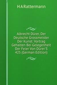 Albrecht Durer, Der Deutsche Grossmeister Der Kunst: Vortrag Gehalten Bei Gelegenheit Der Feier Von Durer'S 425 (German Edition)