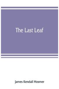 last leaf; observations, during seventy-five years, of men and events in America and Europe