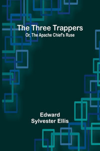 Three Trappers; Or, The Apache Chief's Ruse