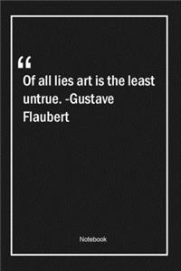 Of all lies, art is the least untrue. -Gustave Flaubert