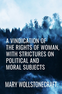 A Vindication of the Rights of Woman, with Strictures on Political and Moral Subjects - Mary Wollstonecraft