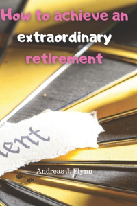 How to achieve an extraordinary retirement: retirement guide, retirement income, retirement planning, retirement accounts, retirement teachers and military, retirement for single women, retire