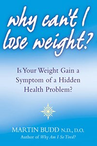 Why Canâ€™t I Lose Weight?: Is Your Weight Gain a Symptom of a Hidden Health Problem?