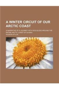 A Winter Circuit of Our Arctic Coast; A Narrative of a Journey with Dog-Sleds Around the Entire Arctic Coast of Alaska