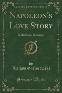 Napoleon's Love Story: A Historical Romance (Classic Reprint)