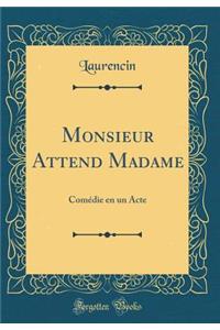 Monsieur Attend Madame: ComÃ©die En Un Acte (Classic Reprint)