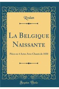 La Belgique Naissante: PiÃ¨ce En 4 Actes Avec Chants de 1830 (Classic Reprint)