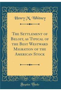 The Settlement of Beloit, as Typical of the Best Westward Migration of the American Stock (Classic Reprint)