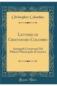 Lettere di Cristoforo Colombo: Autografi Conservati Nel Palazzo Municipale di Genova (Classic Reprint)