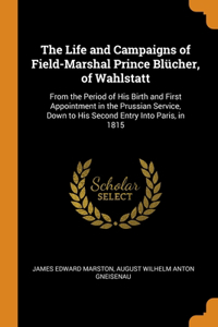 The Life and Campaigns of Field-Marshal Prince Blücher, of Wahlstatt