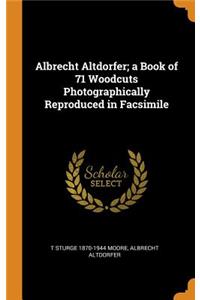 Albrecht Altdorfer; A Book of 71 Woodcuts Photographically Reproduced in Facsimile