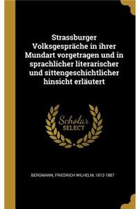 Strassburger Volksgespräche in ihrer Mundart vorgetragen und in sprachlicher literarischer und sittengeschichtlicher hinsicht erläutert