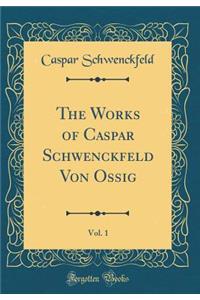 The Works of Caspar Schwenckfeld Von Ossig, Vol. 1 (Classic Reprint)