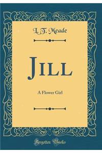 Jill: A Flower Girl (Classic Reprint)
