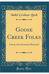 Goose Creek Folks: A Story of the Kentucky Mountains (Classic Reprint)