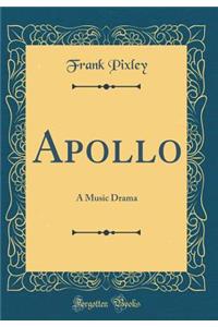 Apollo: A Music Drama (Classic Reprint)