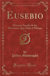 Eusebio, Vol. 3: Historia Sacada de Las Memorias Que DejÃ² El Mismo (Classic Reprint): Historia Sacada de Las Memorias Que DejÃ² El Mismo (Classic Reprint)