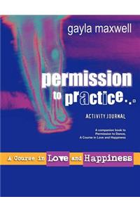 Permission to Practice, a Course in Love & Happiness