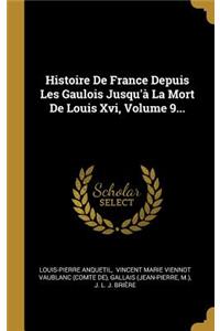Histoire De France Depuis Les Gaulois Jusqu'à La Mort De Louis Xvi, Volume 9...