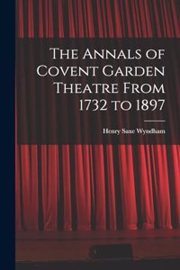 The Annals of Covent Garden Theatre From 1732 to 1897