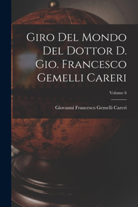 Giro del mondo del dottor d. Gio. Francesco Gemelli Careri; Volume 6