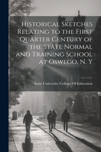 Historical Sketches Relating to the First Quarter Century of the State Normal and Training School at Oswego, N. Y