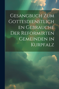 Gesangbuch zum gottesdienstlichen Gebrauche der Reformirten Gemeinden in Kurpfalz