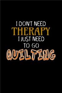 I Don't Need Therapy I Just Need to go Quilting
