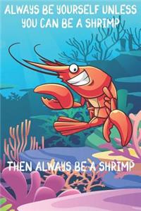 Always Be Yourself Unless You Can Be A Shrimps Then Always Be A Shrimps