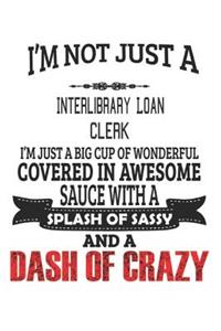 I'm Not Just A Interlibrary Loan Clerk I'm Just A Big Cup Of Wonderful Covered In Awesome Sauce With A Splash Of Sassy And A Dash Of Crazy