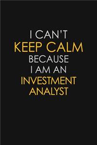 I Can't Keep Calm Because I Am An Investment Analyst