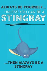 Always Be Your Self Unless You Can Be A Stingray Then Always Be A Stingray