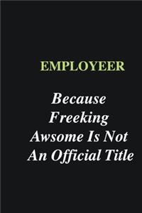 Employeer Because Freeking Awsome is Not An Official Title