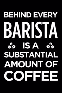 Behind Every Barista Is a Substantial Amount of Coffee: Blank Lined Novelty Office Humor Themed Notebook to Write In: With a Versatile Ruled Interior