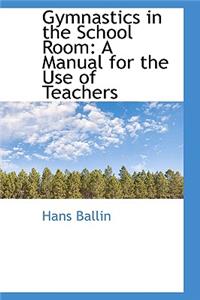 Gymnastics in the School Room: A Manual for the Use of Teachers