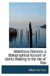 Bibliotheca Monensis a Bibliographical Account of Works Relating to the Isle of Man
