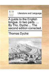 Guide to the English Tongue. in Two Parts. ... by Tho. Dyche ... the Second Edition Corrected.