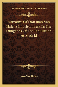 Narrative Of Don Juan Van Halen's Imprisonment In The Dungeons Of The Inquisition At Madrid