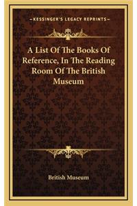A List of the Books of Reference, in the Reading Room of the British Museum