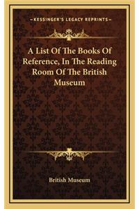 A List of the Books of Reference, in the Reading Room of the British Museum