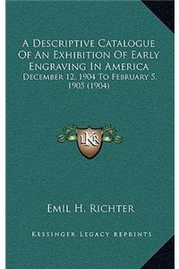 A Descriptive Catalogue of an Exhibition of Early Engraving in America