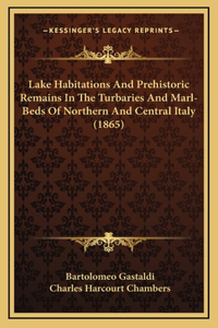 Lake Habitations and Prehistoric Remains in the Turbaries and Marl-Beds of Northern and Central Italy (1865)