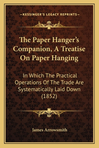 Paper Hanger's Companion, A Treatise On Paper Hanging: In Which The Practical Operations Of The Trade Are Systematically Laid Down (1852)