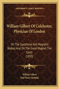 William Gilbert of Colchester, Physician of London