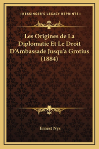 Les Origines de La Diplomatie Et Le Droit D'Ambassade Jusqu'a Grotius (1884)